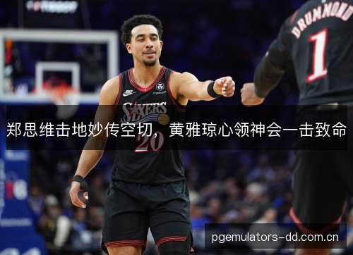 郑思维击地妙传空切，黄雅琼心领神会一击致命